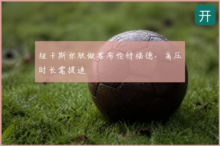 纽卡斯尔联做客布伦特福德，高压时长需提速