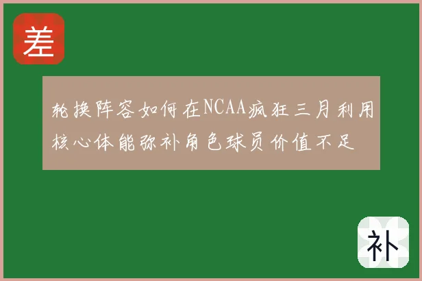 轮换阵容如何在NCAA疯狂三月利用核心体能弥补角色球员价值不足
