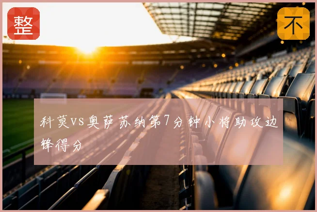 科莫vs奥萨苏纳第7分钟小将助攻边锋得分
