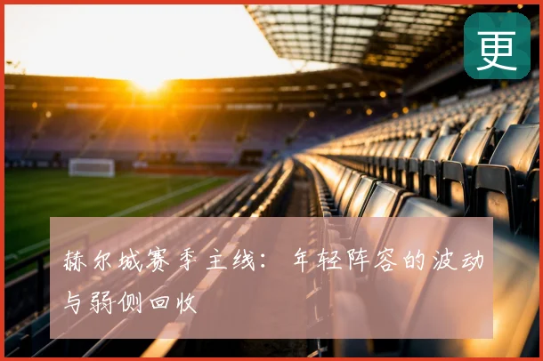 赫尔城赛季主线:年轻阵容的波动与弱侧回收