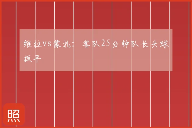 维拉vs蒙扎:客队25分钟队长头球扳平